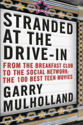 Stranded at the Drive-In: From The Breakfast Club to The Social Network: The 100 Best Teen Movies