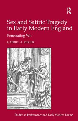 Sex and Satiric Tragedy in Early Modern England: Penetrating Wit (Studies in Performance and Early Modern Drama) [Hardcover] Rieger, Gabriel A.