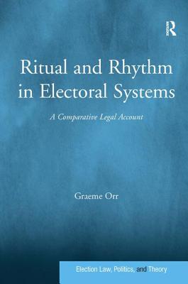 Ritual and Rhythm in Electoral Systems: A Comparative Legal Account (Election Law, Politics, and Theory)