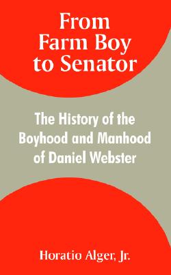 From Farm Boy to Senator: The History of the Boyhood and Manhood of Daniel Webster