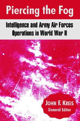 Piercing The Fog: Intelligence And Army Air Forces Operations In World War II