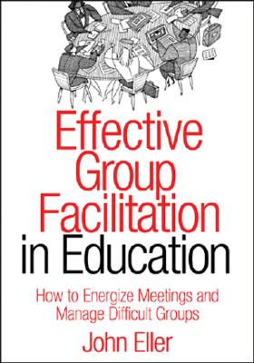 Effective Group Facilitation in Education: How to Energize Meetings and Manage Difficult Groups