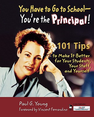 You Have to Go to School - Youre the Principal!: 101 Tips to Make It Better for Your Students, Your Staff, and Yourself