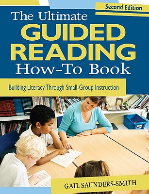 Image for The Ultimate Guided Reading How-To Book: Building Literacy Through Small-Group Instruction The Ultimate Guided Reading How-To Book: Building Literacy Through Small-Group Instruction