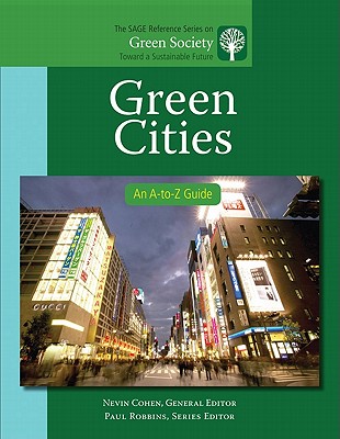 Green Cities: An A-to-Z Guide (The SAGE Reference Series on Green Society: Toward a Sustainable Future-Series Editor: Paul Robbins)