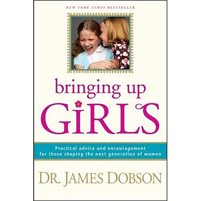 Image for BRINGING UP GIRLS PRACTICAL ADVICE AND ENCOURAGEMENT FOR THOSE SHAPING THE NEXT