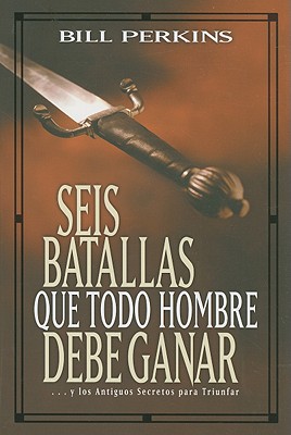 Seis batallas que todo hombre debe ganar: . . . y los antiguos secretos para triunfar (Spanish Edition)