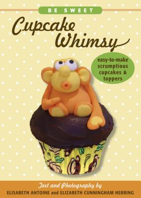 Be Sweet: Cupcake Whimsy, Easy-To-Make Scrumptious Cupcakes & Party Toppers