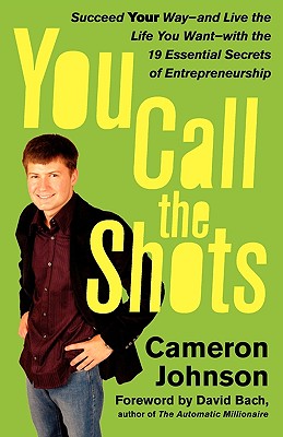 You Call the Shots: Succeed Your Way-- and Live the Life You Want-- with the 19 Essential Secrets of Entrepreneurship