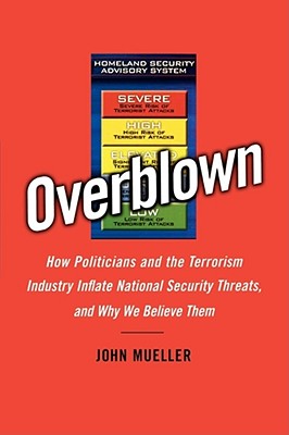 Overblown How Politicians and the Terrorism Industry Inflate National Security Threats, and why We Believe Them