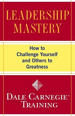 Image for Leadership Mastery: How to Challenge Yourself and Others to Greatness (Dale Carnegie Training) Leadership Mastery: How to Challenge Yourself and Others to Greatness (Dale Carnegie Training)