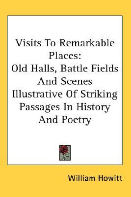 Visits to Remarkable Places: Old Halls, Battle Fields and Scenes Illustrative of Striking Passages in History and Poetry