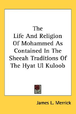 The Life And Religion Of Mohammed As Contained In The Sheeah Traditions Of The Hyat Ul Kuloob