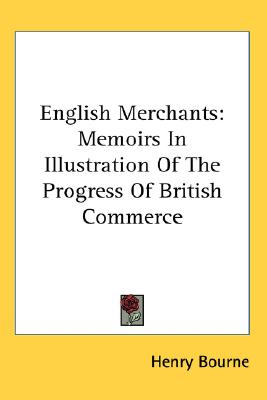 English Merchants: Memoirs in Illustration of the Progress of British Commerce