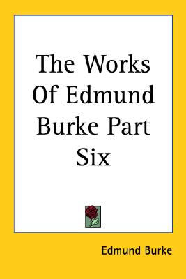 The Works of Edmund Burke Part Six