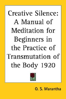 Creative Silence: A Manual of Meditation for Beginners in the Practice of Transmutation of the Body 1920