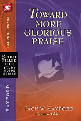 Toward More Glorious Praise (Spirit-Filled Life Study Guide Series)