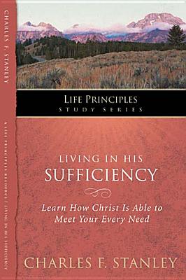Living in His Sufficiency: Learn How Christ is Sufficient for Your Every Need (15) (Life Principles Study Series)