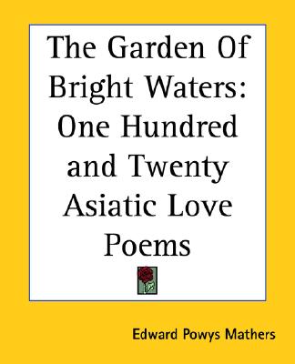 The Garden Of Bright Waters: One Hundred and Twenty Asiatic Love Poems