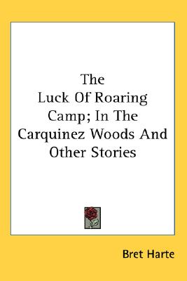 The Luck Of Roaring Camp; In The Carquinez Woods And Other Stories