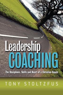 Leadership Coaching: The Disciplines, Skills, and Heart of a Christian Coach