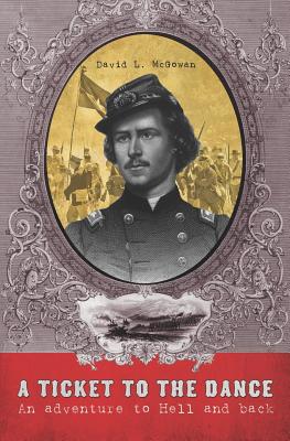 A Ticket to the Dance A Civil War Soldier's Trip to Hell and Back