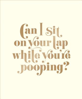 Can I Sit on Your Lap While You're Pooping: Actual Quotes from an Actual Toddler to Her Actual Dad