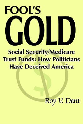 FOOL'S GOLD: Social Security/Medicare Trust Funds: How Politicians Have Deceived America