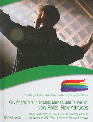 Gay Characters in Theatre, Movies, and Television: New Roles, New Attitudes (The Gallup's Guide to Modern Gay, Lesbian, & Transgender Lifestyle)