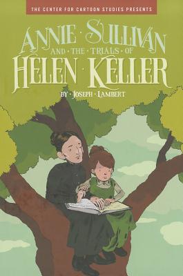 Annie Sullivan and the Trials of Helen Keller (The Center for Cartoon Studies Presents)