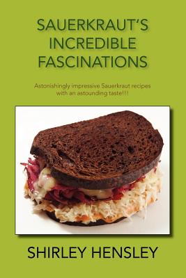 SAUERKRAUT'S INCREDIBLE FASCINATIONS: ASTONISHINGLY IMPRESSIVE SAUERKRAUT RECIPES.