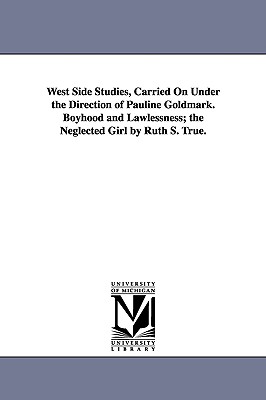 West Side Studies, Carried on Under the Direction of Pauline Goldmark. Boyhood and Lawlessness; The Neglected Girl by Ruth S. True. (Publications / Russell Sage Foundation, New York)