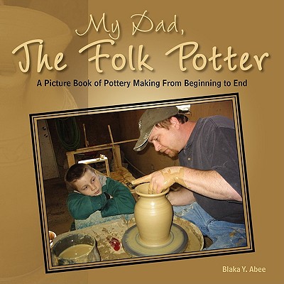 My Dad, the Folk Potter: A Picture Book of Pottery Making from Beginning to End Image for My Dad, the Folk Potter: A Picture Book of Pottery Making from Beginning to End