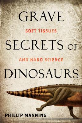 Grave Secrets of Dinosaurs Soft Tissues and Hard Science