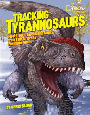 Tracking Tyrannosaurs: Meet T. rex's fascinating family, from tiny terrors to feathered giants (National Geographic Kids)