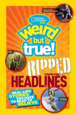Weird But True! Ripped from the Headlines: Real-Life Stories You Have to Read to Believe