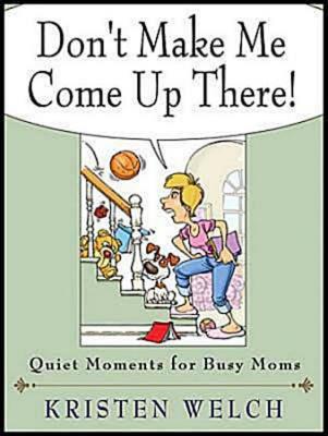 Don't Make Me Come Up There!: Quiet Moments for Busy Moms