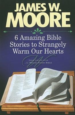 6 Amazing Bible Stories to Strangely Warm Our Hearts