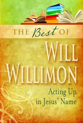 Image for The Best of William H. Willimon: Acting up in Jesus' Name The Best of William H. Willimon: Acting up in Jesus' Name