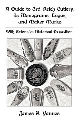 Image for A Guide to 3rd Reich Cutlery, Its Monograms, Logos, and Maker Marks: With Extensive Historical Exposition A Guide to 3rd Reich Cutlery, Its Monograms, Logos, and Maker Marks: With Extensive Historical Exposition