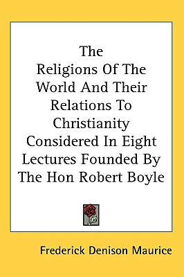 The Religions Of The World And Their Relations To Christianity Considered In Eight Lectures Founded By The Hon Robert Boyle