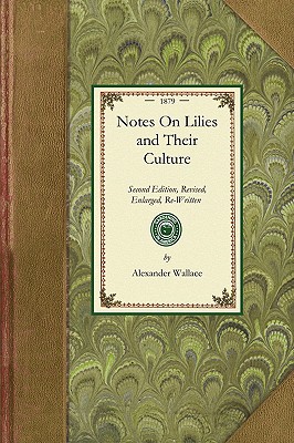 Notes On Lilies and Their Culture: Second Edition, Revised, Enlarged, Re-Written Throughout, and Embellished With Numerous Woodcuts; A Reliable Guide ... A Chapte r on... (Gardening in America) Image for Notes On Lilies and Their Culture: Second Edition, Revised, Enlarged, Re-Written Throughout, and Embellished With Numerous Woodcuts; A Reliable Guide ... A Chapte r on... (Gardening in America)