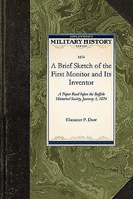 A Brief Sketch of the First Monitor and: A Paper Read before the Buffalo Historical Society, January 5, 1874 (Military History) Image for A Brief Sketch of the First Monitor and: A Paper Read before the Buffalo Historical Society, January 5, 1874 (Military History)