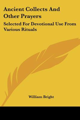 Ancient Collects And Other Prayers: Selected For Devotional Use From Various Rituals