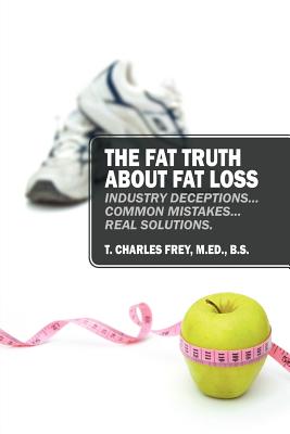 The Fat Truth About Fat Loss: Industry Deceptions. Common Mistakes. Real Solutions.