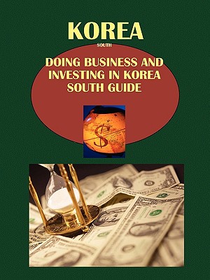 Korea, South: Doing Business and Investing in Korea, South Guide Volume 1 Strategic, Practical Information, Regulations, Contacts