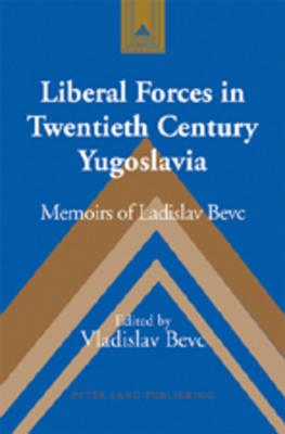 Liberal Forces in Twentieth Century Yugoslavia: Memoirs of Ladislav Bevc (Studies in Modern European History)