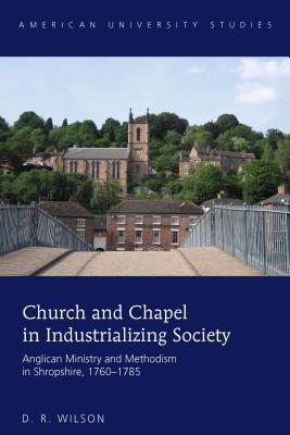 Church and Chapel in Industrializing Society: Anglican Ministry and Methodism in Shropshire, 17601785 (American University Studies)