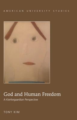 God and Human Freedom: A Kierkegaardian Perspective (American University Studies)