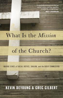 What Is the Mission of the Church: Making Sense of Social Justice, Shalom, and the Great Commission